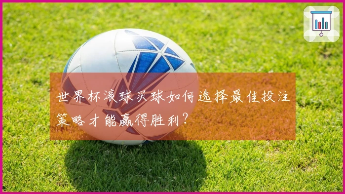 世界杯滚球买球如何选择最佳投注策略才能赢得胜利？