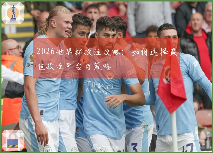 2026世界杯投注攻略：如何选择最佳投注平台与策略