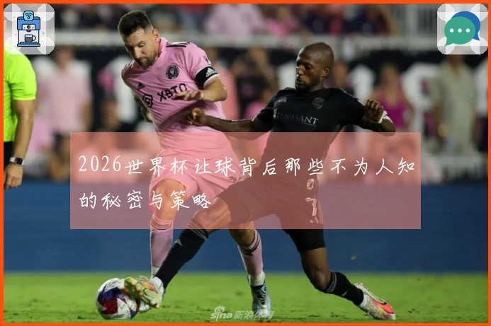 2026世界杯让球背后那些不为人知的秘密与策略