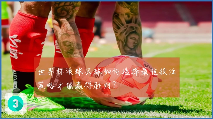 世界杯滚球买球如何选择最佳投注策略才能赢得胜利？