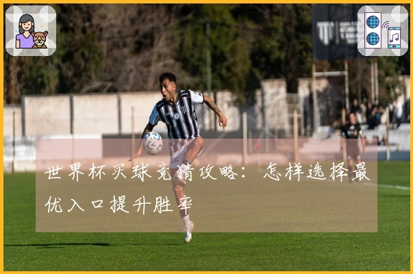 世界杯买球竞猜攻略：怎样选择最优入口提升胜率