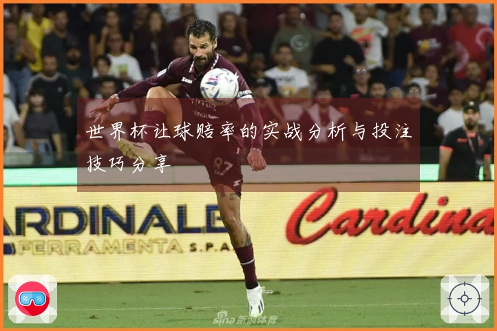世界杯让球赔率的实战分析与投注技巧分享
