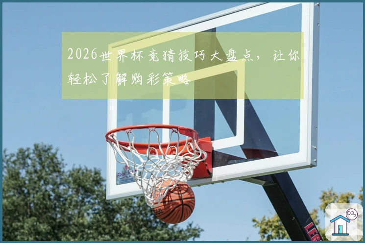 2026世界杯竞猜技巧大盘点，让你轻松了解购彩策略