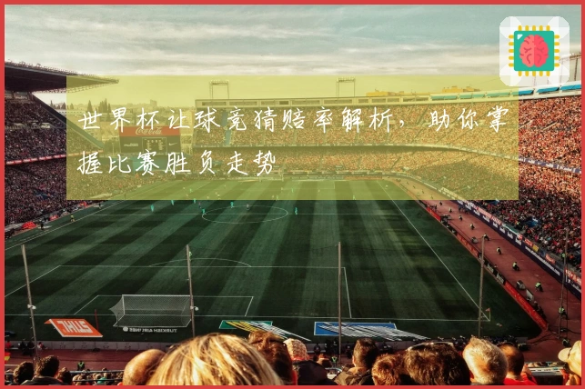 世界杯让球竞猜赔率解析，助你掌握比赛胜负走势