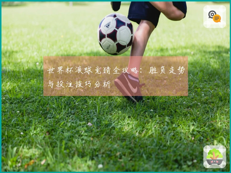 世界杯滚球竞猜全攻略：胜负走势与投注技巧分析